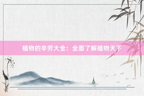 植物的辛劳大全：全面了解植物天下