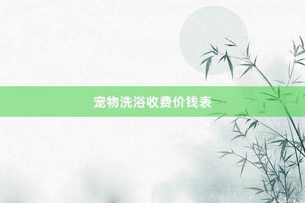 宠物洗浴收费价钱表