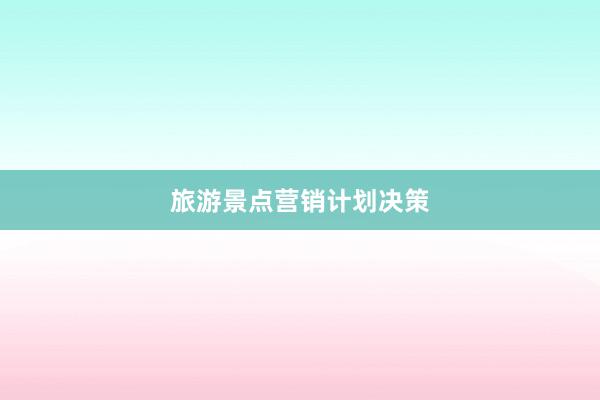 旅游景点营销计划决策